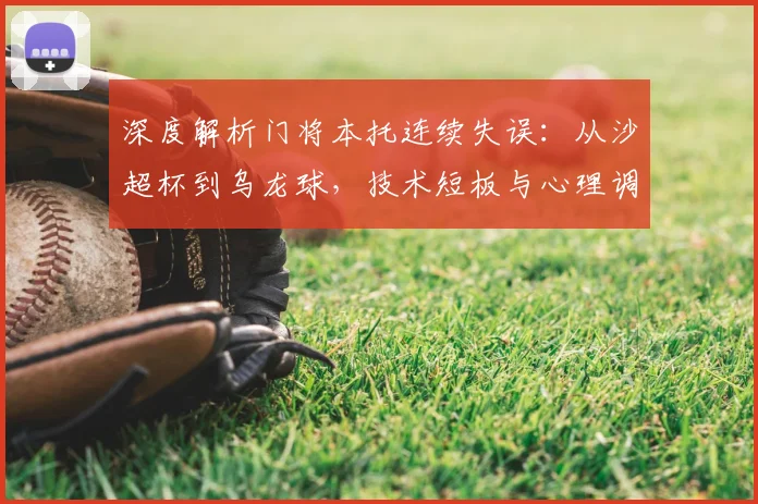 深度解析门将本托连续失误：从沙超杯到乌龙球，技术短板与心理调整如何改进？