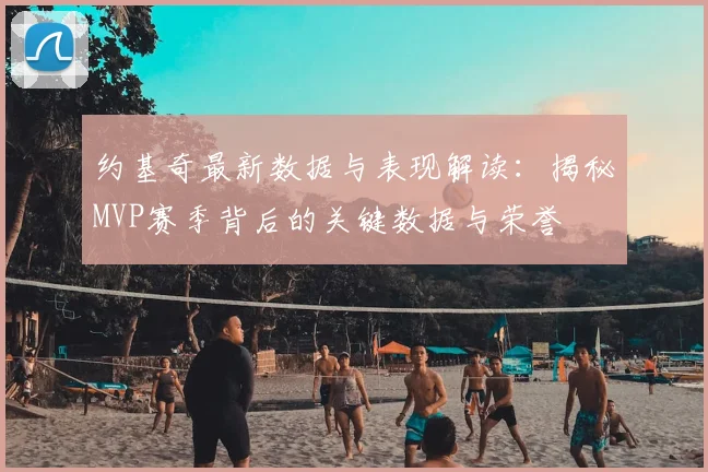 约基奇最新数据与表现解读：揭秘MVP赛季背后的关键数据与荣誉