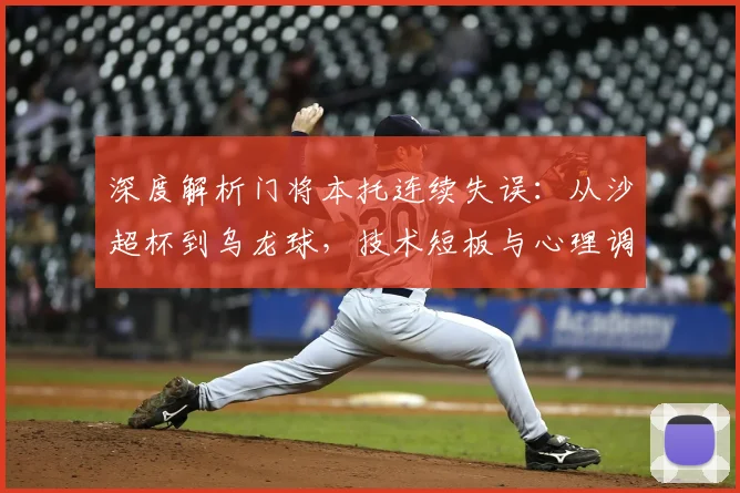 深度解析门将本托连续失误:从沙超杯到乌龙球,技术短板与心理调整如何改进?