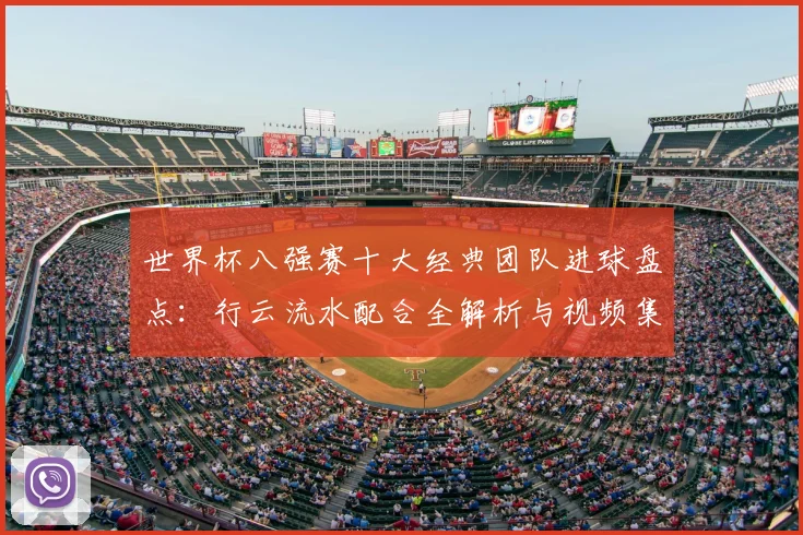 世界杯八强赛十大经典团队进球盘点：行云流水配合全解析与视频集锦