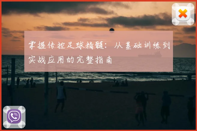 掌握传控足球精髓：从基础训练到实战应用的完整指南