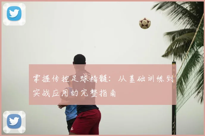 掌握传控足球精髓:从基础训练到实战应用的完整指南