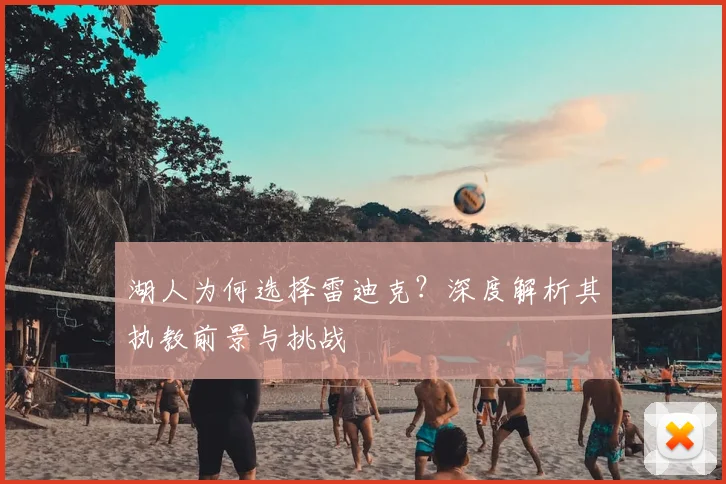 湖人为何选择雷迪克？深度解析其执教前景与挑战