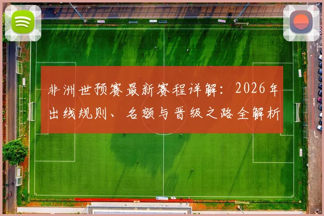 非洲世预赛最新赛程详解：2026年出线规则、名额与晋级之路全解析